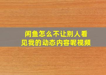 闲鱼怎么不让别人看见我的动态内容呢视频