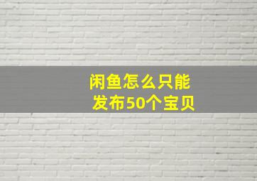 闲鱼怎么只能发布50个宝贝