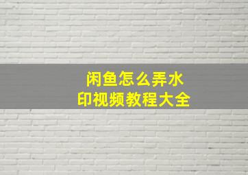 闲鱼怎么弄水印视频教程大全