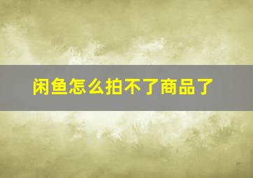 闲鱼怎么拍不了商品了