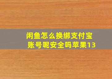 闲鱼怎么换绑支付宝账号呢安全吗苹果13