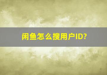 闲鱼怎么搜用户ID?