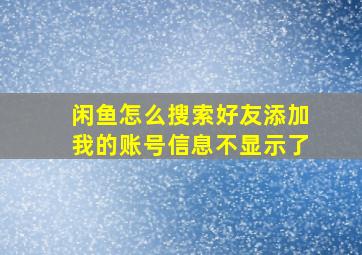 闲鱼怎么搜索好友添加我的账号信息不显示了