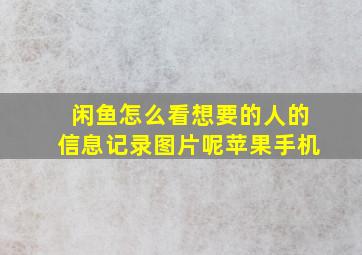 闲鱼怎么看想要的人的信息记录图片呢苹果手机