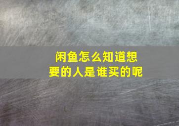 闲鱼怎么知道想要的人是谁买的呢