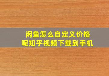 闲鱼怎么自定义价格呢知乎视频下载到手机