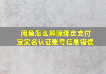 闲鱼怎么解除绑定支付宝实名认证账号信息错误