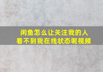 闲鱼怎么让关注我的人看不到我在线状态呢视频