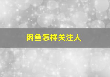 闲鱼怎样关注人