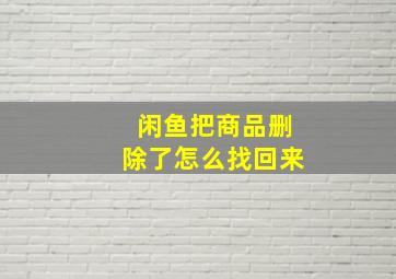 闲鱼把商品删除了怎么找回来