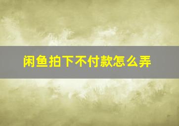 闲鱼拍下不付款怎么弄