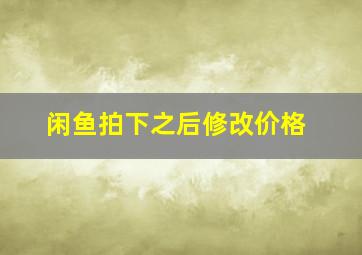 闲鱼拍下之后修改价格