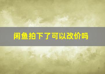 闲鱼拍下了可以改价吗