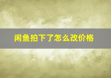 闲鱼拍下了怎么改价格