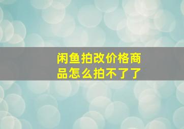 闲鱼拍改价格商品怎么拍不了了