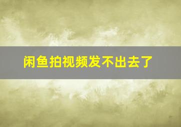 闲鱼拍视频发不出去了