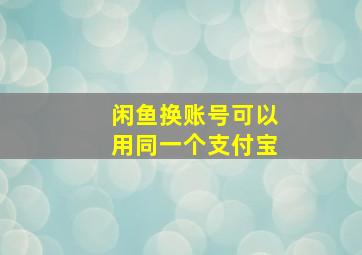 闲鱼换账号可以用同一个支付宝