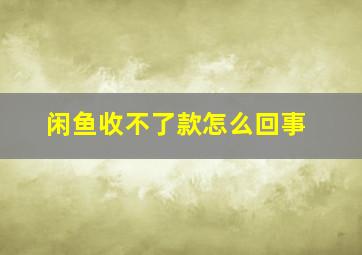 闲鱼收不了款怎么回事