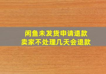 闲鱼未发货申请退款卖家不处理几天会退款