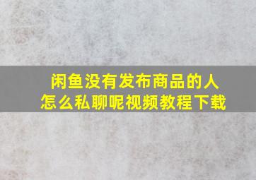 闲鱼没有发布商品的人怎么私聊呢视频教程下载