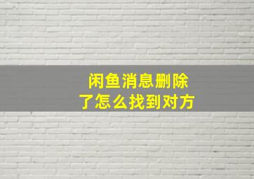 闲鱼消息删除了怎么找到对方