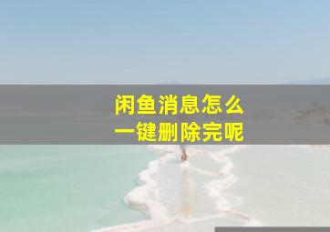 闲鱼消息怎么一键删除完呢