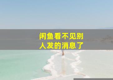 闲鱼看不见别人发的消息了