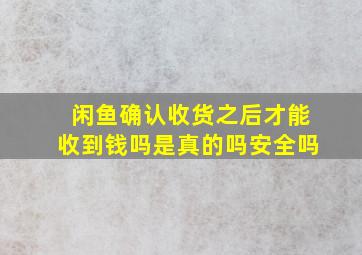 闲鱼确认收货之后才能收到钱吗是真的吗安全吗