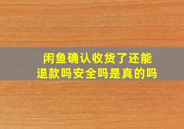 闲鱼确认收货了还能退款吗安全吗是真的吗