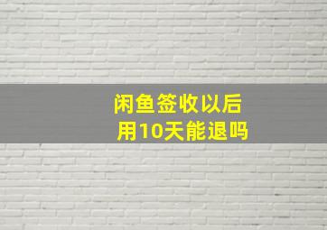 闲鱼签收以后用10天能退吗