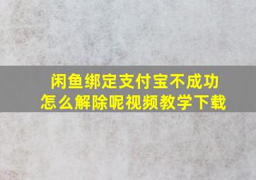 闲鱼绑定支付宝不成功怎么解除呢视频教学下载