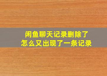 闲鱼聊天记录删除了怎么又出现了一条记录