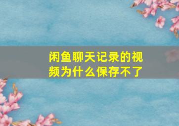 闲鱼聊天记录的视频为什么保存不了