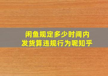 闲鱼规定多少时间内发货算违规行为呢知乎