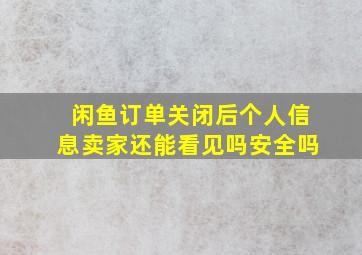 闲鱼订单关闭后个人信息卖家还能看见吗安全吗