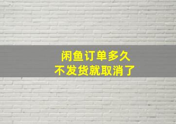 闲鱼订单多久不发货就取消了