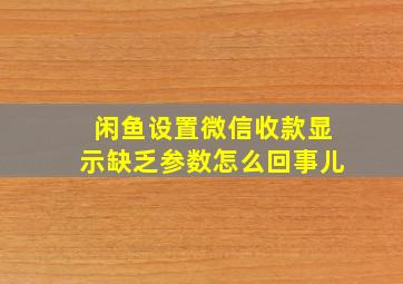 闲鱼设置微信收款显示缺乏参数怎么回事儿