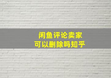 闲鱼评论卖家可以删除吗知乎