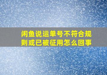 闲鱼说运单号不符合规则或已被征用怎么回事