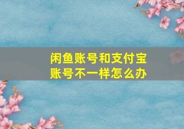 闲鱼账号和支付宝账号不一样怎么办