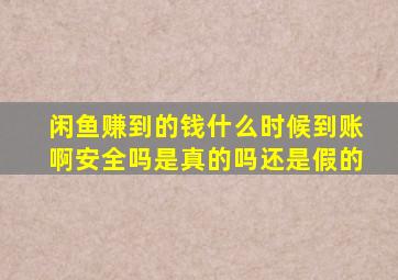 闲鱼赚到的钱什么时候到账啊安全吗是真的吗还是假的