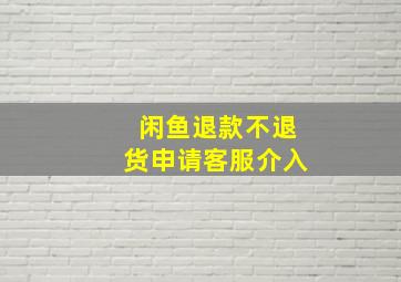 闲鱼退款不退货申请客服介入