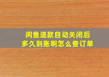 闲鱼退款自动关闭后多久到账啊怎么查订单