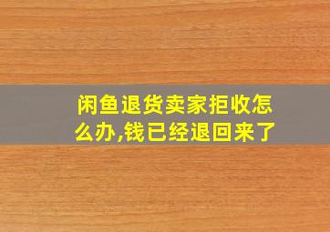 闲鱼退货卖家拒收怎么办,钱已经退回来了