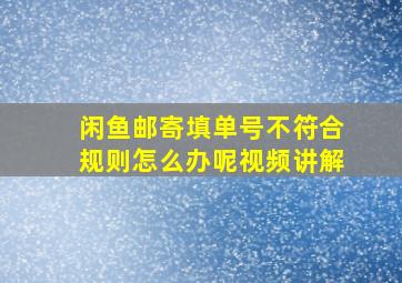 闲鱼邮寄填单号不符合规则怎么办呢视频讲解