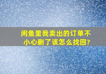 闲鱼里我卖出的订单不小心删了该怎么找回?