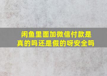 闲鱼里面加微信付款是真的吗还是假的呀安全吗