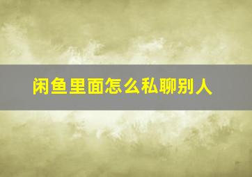 闲鱼里面怎么私聊别人