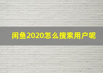 闲鱼2020怎么搜索用户呢