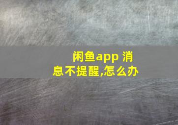 闲鱼app 消息不提醒,怎么办